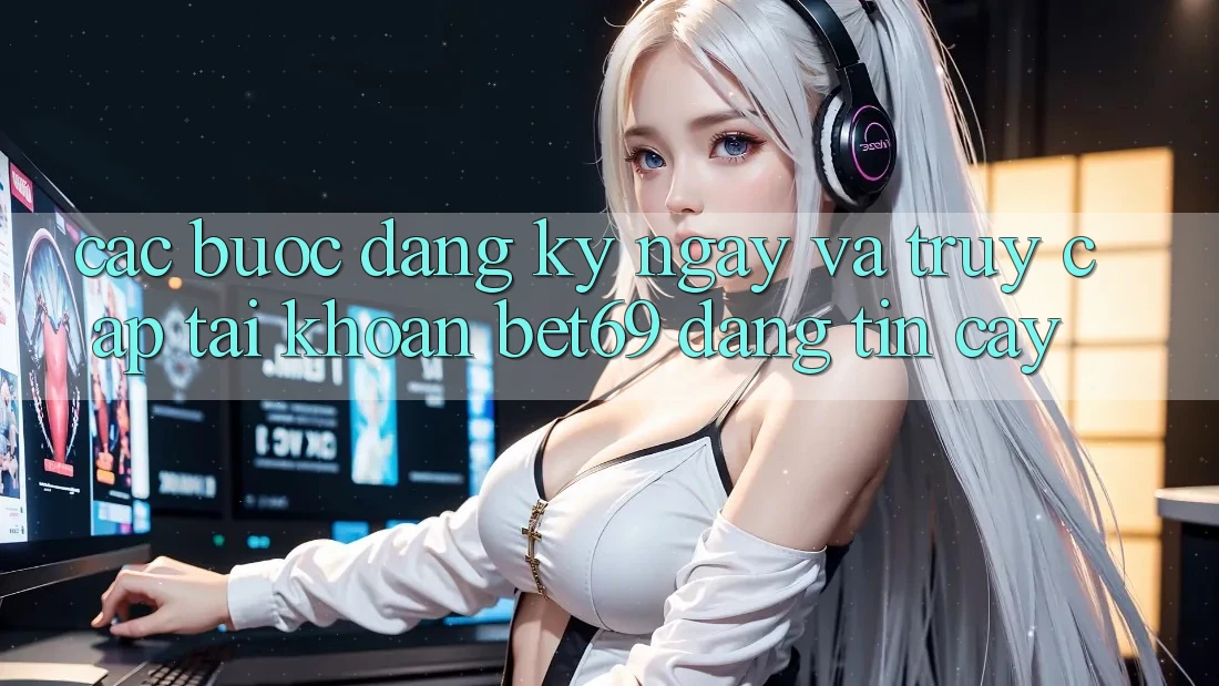 Các bước Đăng ký ngay Và Truy cập tài khoản Bet69 Đáng tin cậy Các bước Đăng ký ngay Và Truy cập tài khoản Bet69 Đáng tin cậy