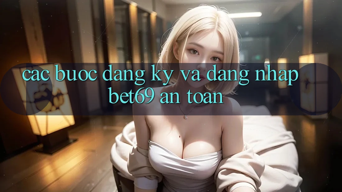 Các bước Đăng Ký Và Đăng Nhập Bet69 An Toàn Các bước Đăng Ký Và Đăng Nhập Bet69 An Toàn