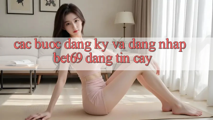 Các bước Đăng Ký Và Đăng Nhập Bet69 Đáng tin cậy Các bước Đăng Ký Và Đăng Nhập Bet69 Đáng tin cậy