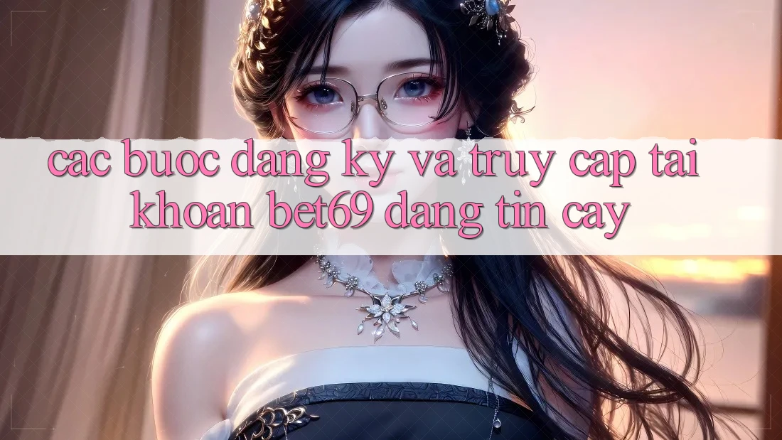Các bước Đăng Ký Và Truy cập tài khoản Bet69 Đáng tin cậy Các bước Đăng Ký Và Truy cập tài khoản Bet69 Đáng tin cậy