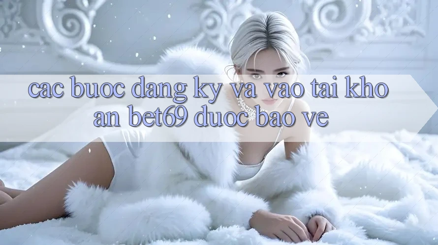 Các bước Đăng Ký Và Vào tài khoản Bet69 Được bảo vệ Các bước Đăng Ký Và Vào tài khoản Bet69 Được bảo vệ