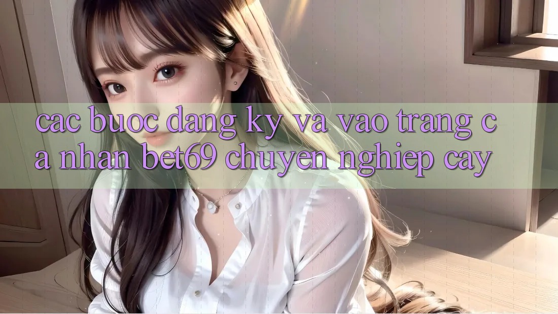Các bước Đăng Ký Và Vào trang cá nhân Bet69 Chuyên nghiệp cậy Các bước Đăng Ký Và Vào trang cá nhân Bet69 Chuyên nghiệp cậy