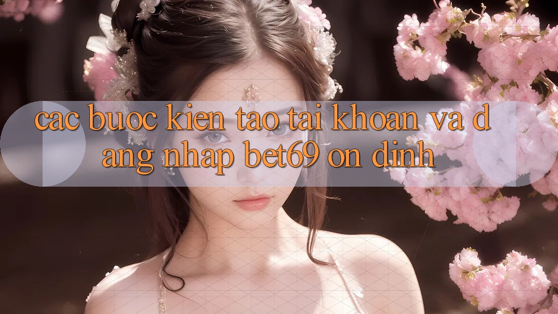 Các bước Kiến tạo tài khoản Và Đăng Nhập Bet69 Ổn định Các bước Kiến tạo tài khoản Và Đăng Nhập Bet69 Ổn định