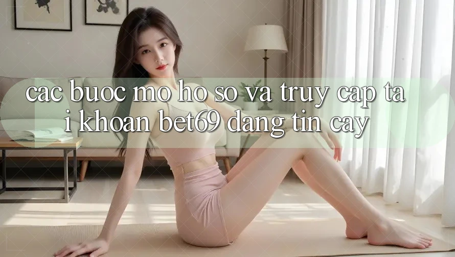 Các bước Mở hồ sơ Và Truy cập tài khoản Bet69 Đáng tin cậy Các bước Mở hồ sơ Và Truy cập tài khoản Bet69 Đáng tin cậy
