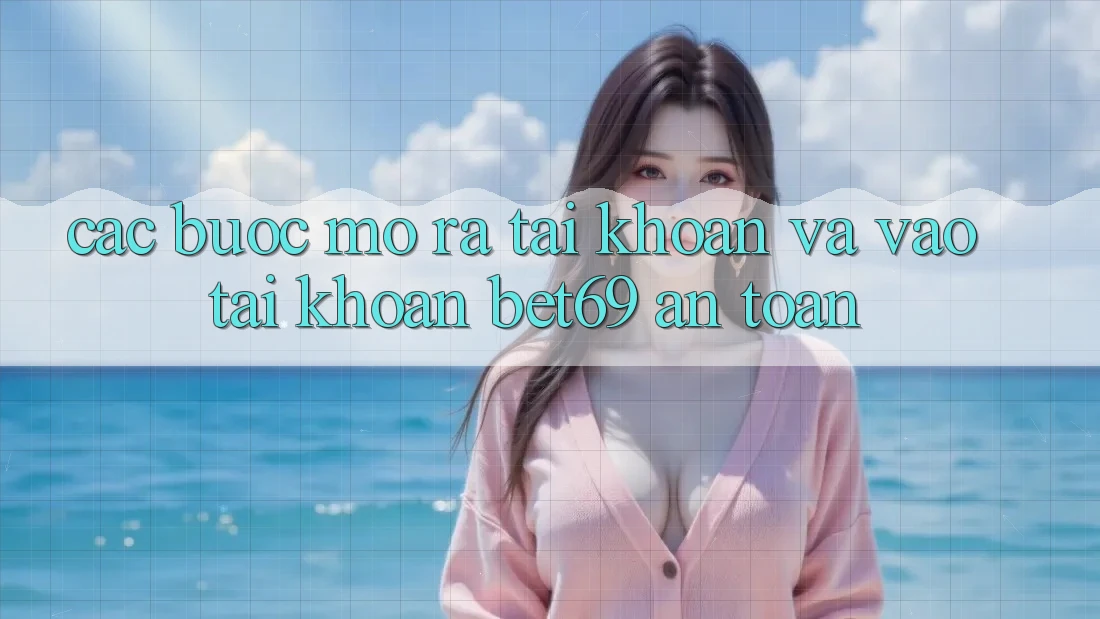 Các bước Mở ra tài khoản Và Vào tài khoản Bet69 An Toàn Các bước Mở ra tài khoản Và Vào tài khoản Bet69 An Toàn
