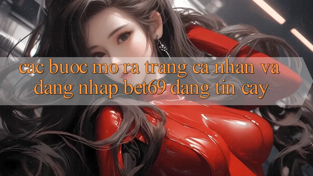 Các bước Mở ra trang cá nhân Và Đăng Nhập Bet69 Đáng tin cậy Các bước Mở ra trang cá nhân Và Đăng Nhập Bet69 Đáng tin cậy