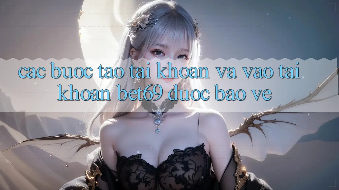 Các bước Tạo tài khoản Và Vào tài khoản Bet69 Được bảo vệ Các bước Tạo tài khoản Và Vào tài khoản Bet69 Được bảo vệ