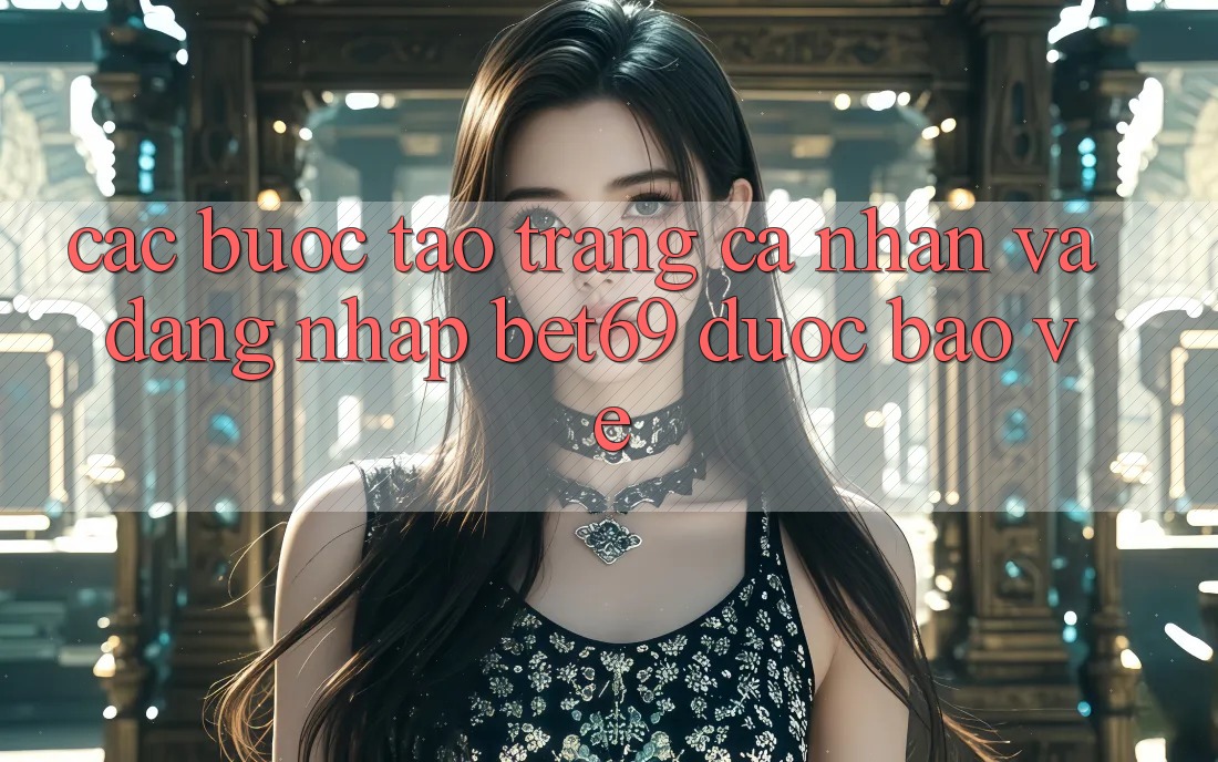 Các bước Tạo trang cá nhân Và Đăng Nhập Bet69 Được bảo vệ Các bước Tạo trang cá nhân Và Đăng Nhập Bet69 Được bảo vệ