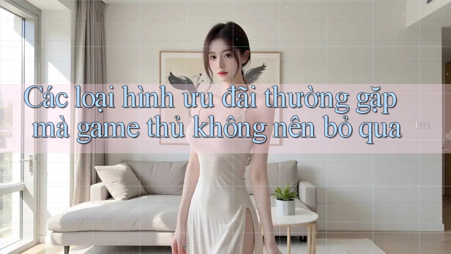 Các loại hình ưu đãi thường gặp mà game thủ không nên bỏ qua