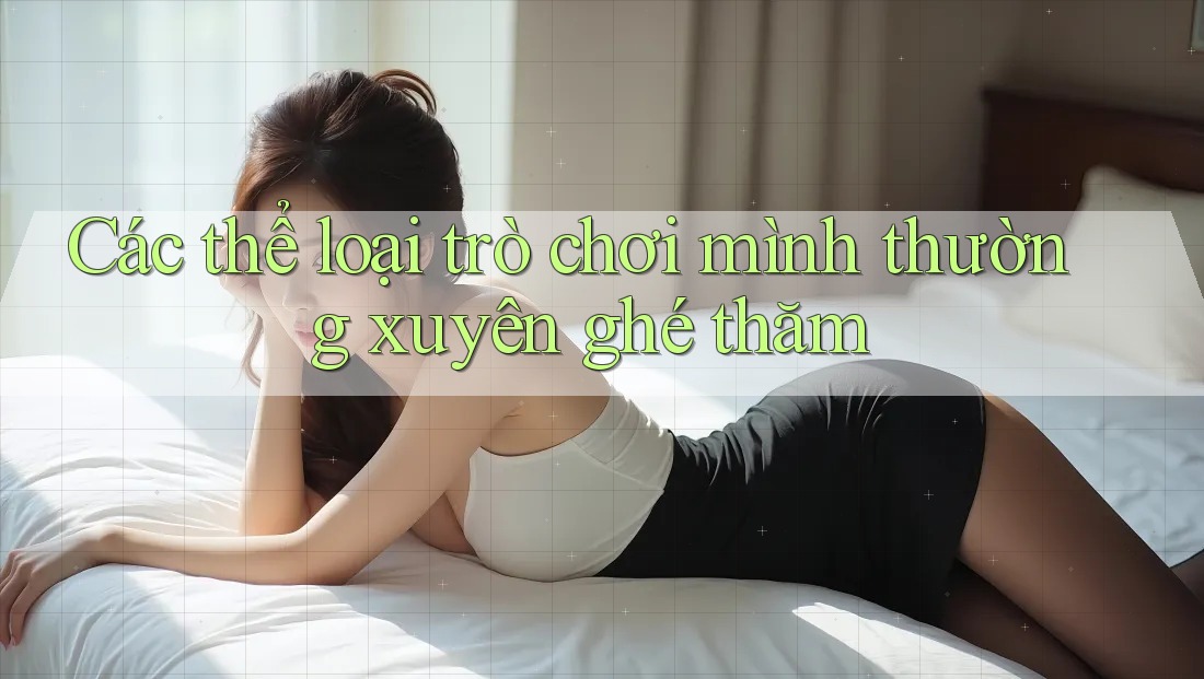 Các thể loại trò chơi mình thường xuyên ghé thăm