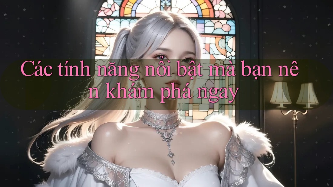 Các tính năng nổi bật mà bạn nên khám phá ngay Các tính năng nổi bật mà bạn nên khám phá ngay
