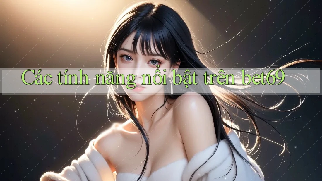 Các tính năng nổi bật trên bet69 Các tính năng nổi bật trên bet69