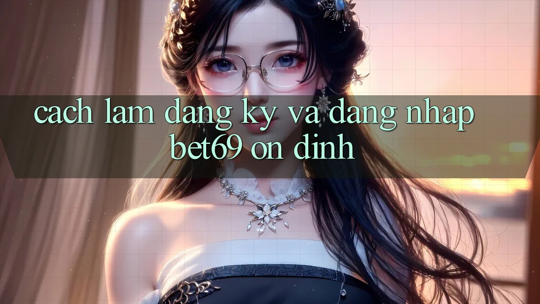 Cách làm Đăng Ký Và Đăng Nhập Bet69 Ổn định Cách làm Đăng Ký Và Đăng Nhập Bet69 Ổn định