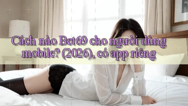 Cách nào Bet69 cho người dùng mobile (2026), có app riêng