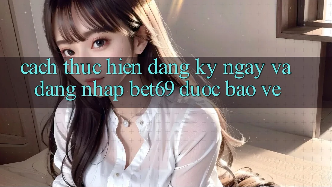 Cách thực hiện Đăng ký ngay Và Đăng Nhập Bet69 Được bảo vệ Cách thực hiện Đăng ký ngay Và Đăng Nhập Bet69 Được bảo vệ