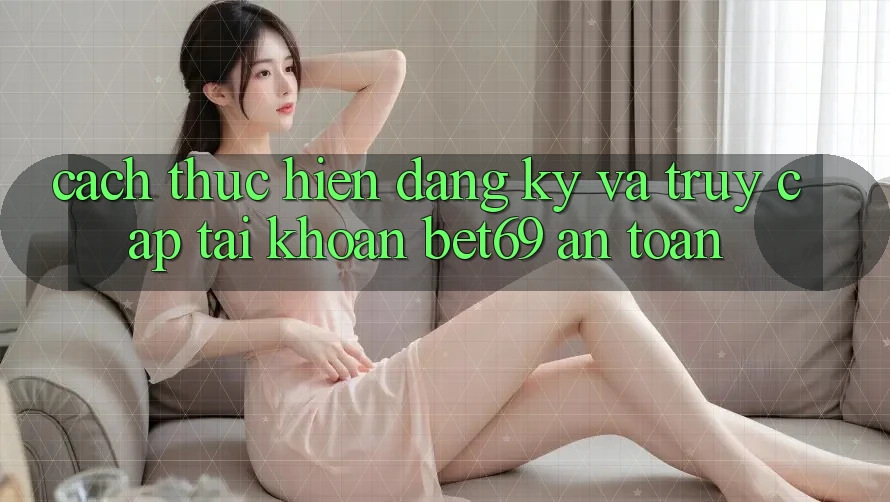 Cách thực hiện Đăng Ký Và Truy cập tài khoản Bet69 An Toàn Cách thực hiện Đăng Ký Và Truy cập tài khoản Bet69 An Toàn