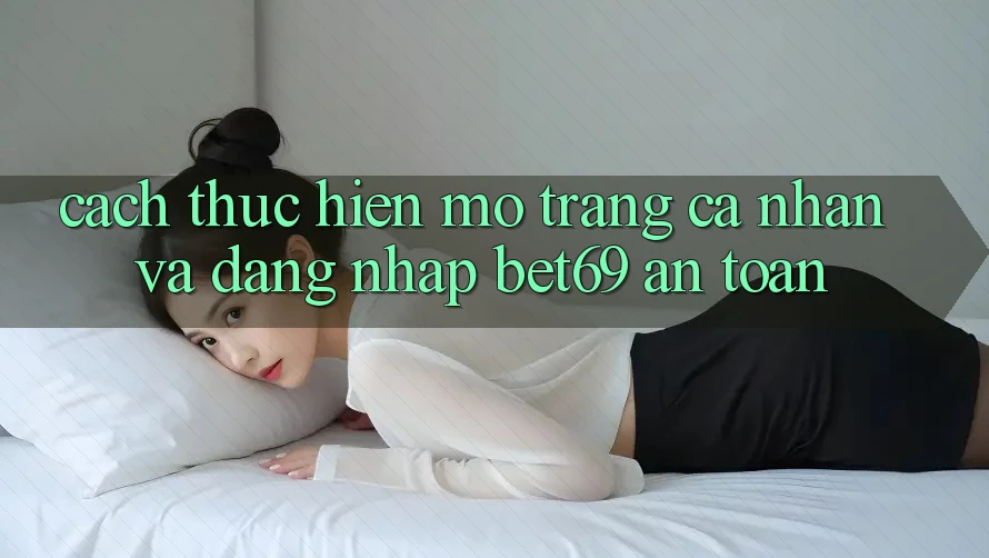 Cách thực hiện Mở trang cá nhân Và Đăng Nhập Bet69 An Toàn Cách thực hiện Mở trang cá nhân Và Đăng Nhập Bet69 An Toàn