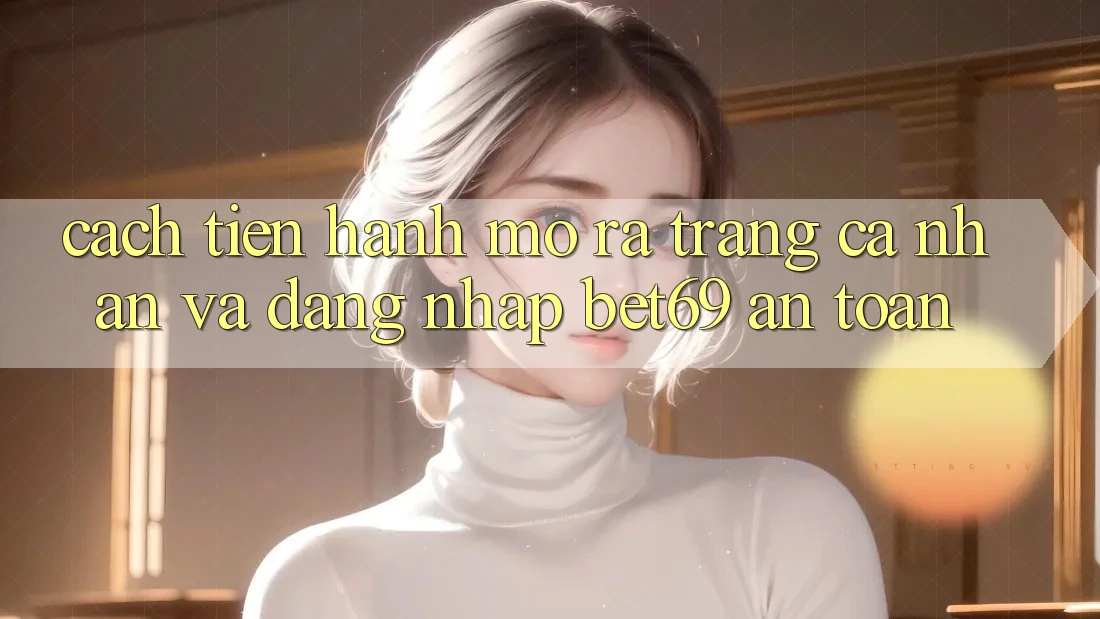 Cách tiến hành Mở ra trang cá nhân Và Đăng Nhập Bet69 An Toàn Cách tiến hành Mở ra trang cá nhân Và Đăng Nhập Bet69 An Toàn