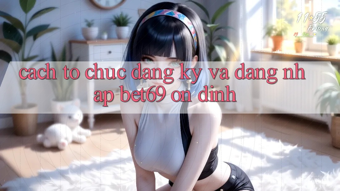 Cách tổ chức Đăng Ký Và Đăng Nhập Bet69 Ổn định