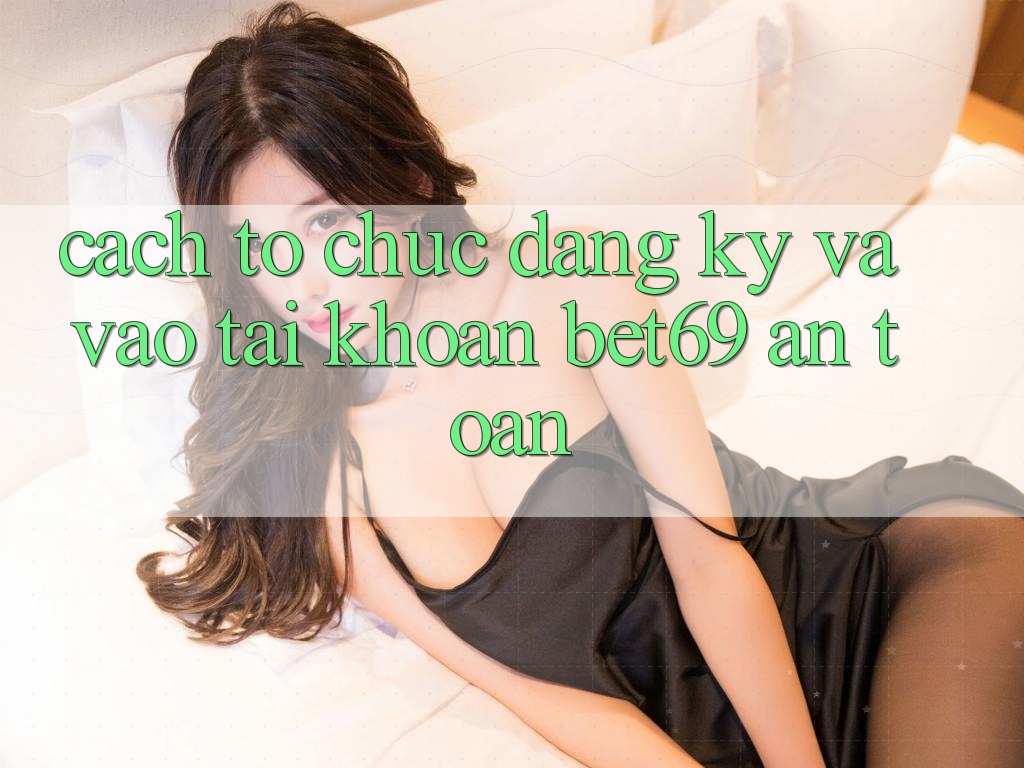 Cách tổ chức Đăng Ký Và Vào tài khoản Bet69 An Toàn Cách tổ chức Đăng Ký Và Vào tài khoản Bet69 An Toàn