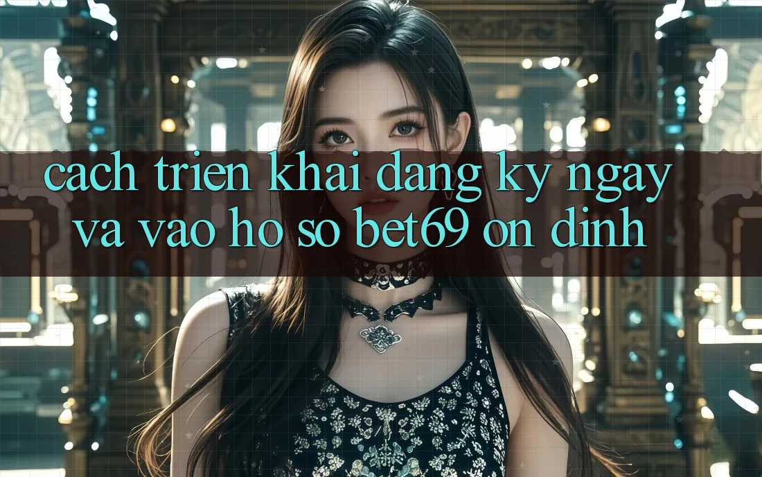 Cách triển khai Đăng ký ngay Và Vào hồ sơ Bet69 Ổn định Cách triển khai Đăng ký ngay Và Vào hồ sơ Bet69 Ổn định