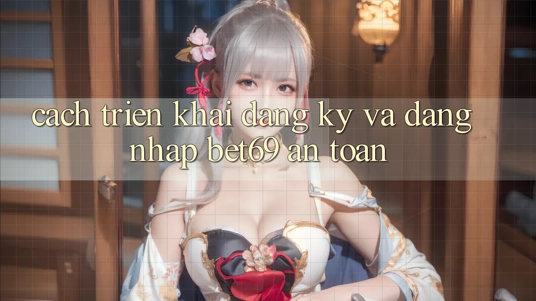 Cách triển khai Đăng Ký Và Đăng Nhập Bet69 An Toàn Cách triển khai Đăng Ký Và Đăng Nhập Bet69 An Toàn