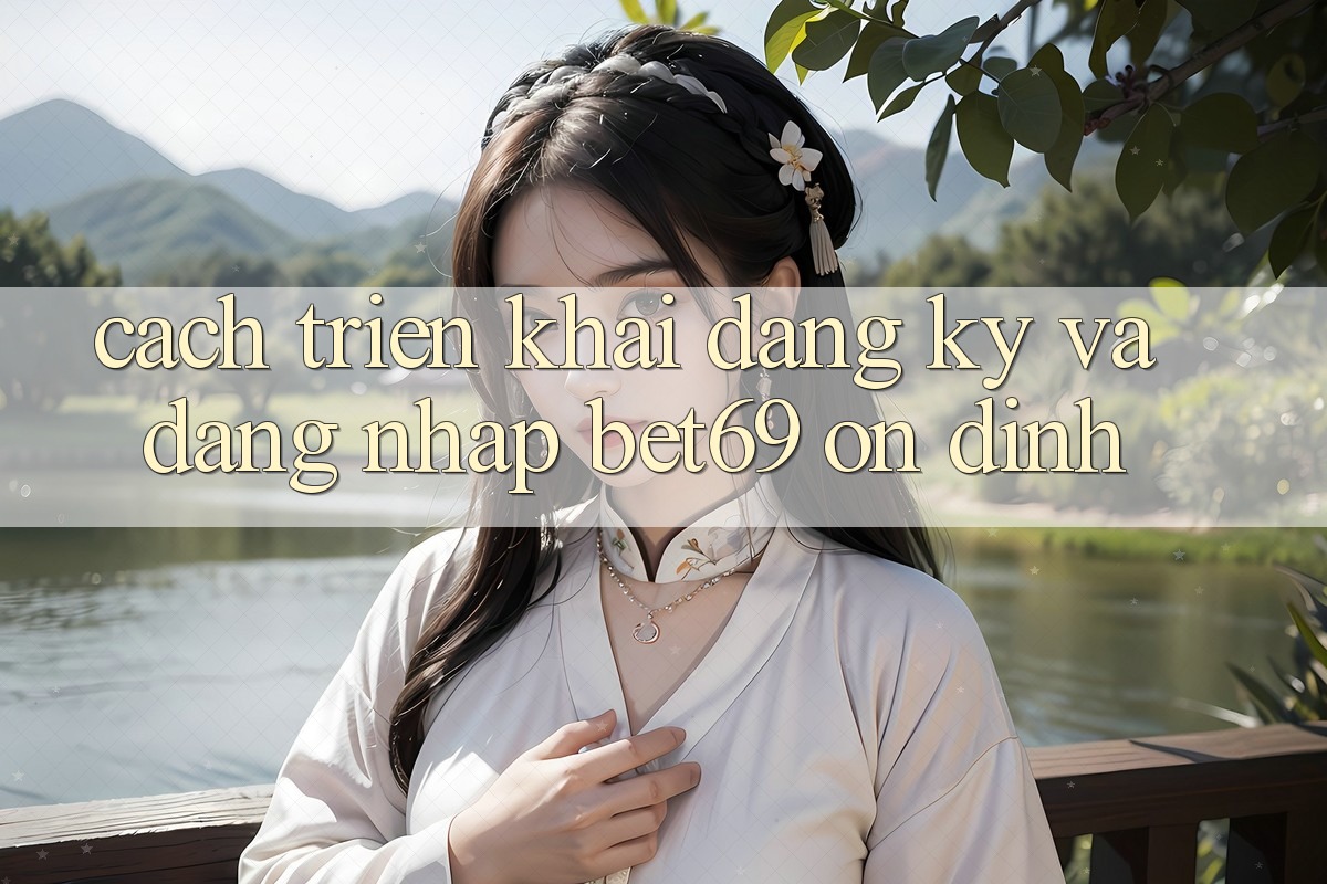 Cách triển khai Đăng Ký Và Đăng Nhập Bet69 Ổn định Cách triển khai Đăng Ký Và Đăng Nhập Bet69 Ổn định