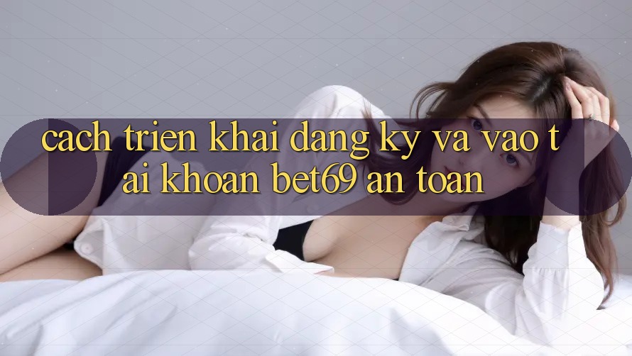 Cách triển khai Đăng Ký Và Vào tài khoản Bet69 An Toàn Cách triển khai Đăng Ký Và Vào tài khoản Bet69 An Toàn