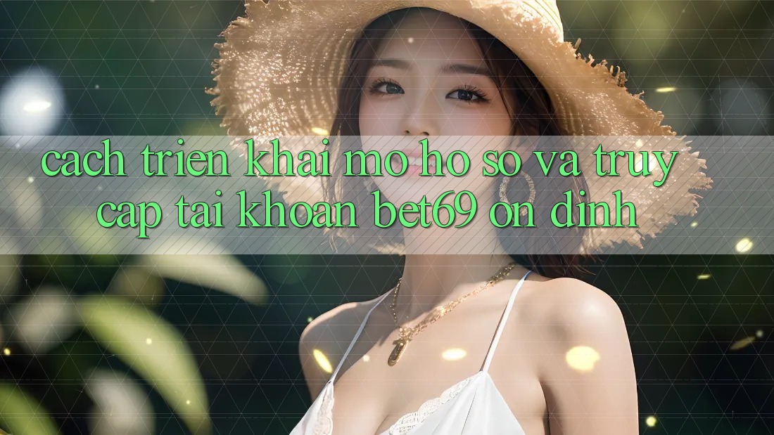 Cách triển khai Mở hồ sơ Và Truy cập tài khoản Bet69 Ổn định Cách triển khai Mở hồ sơ Và Truy cập tài khoản Bet69 Ổn định