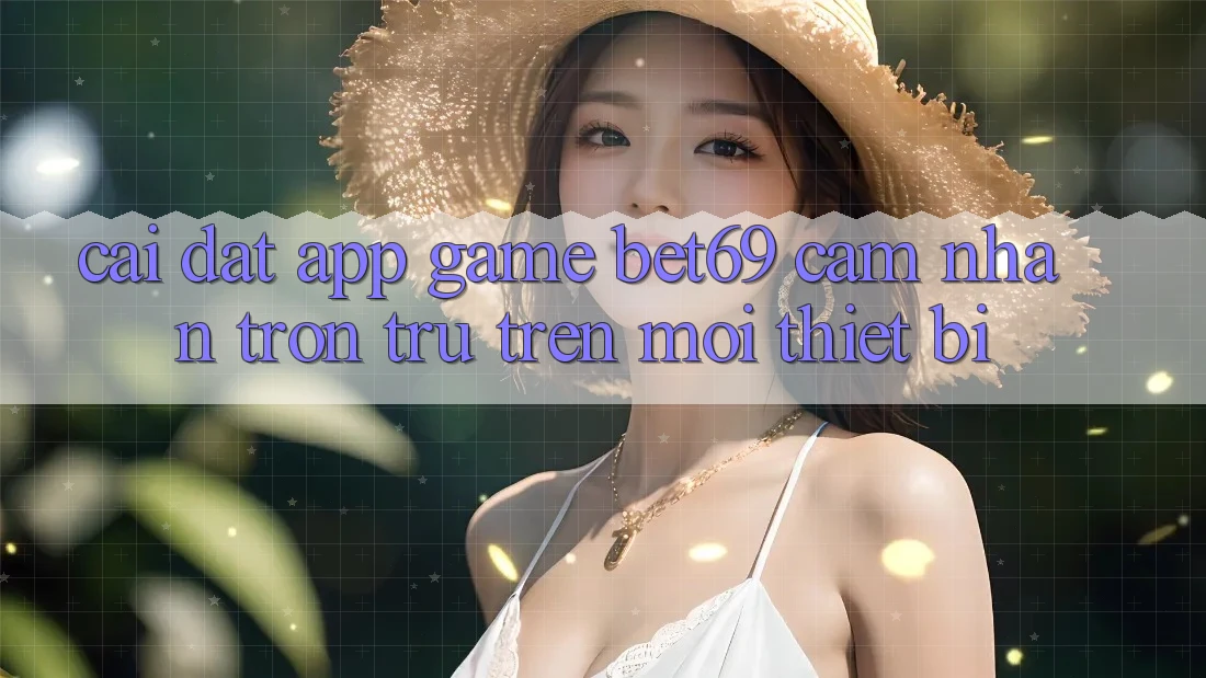 Cài đặt App Game Bet69 – Cảm nhận Trơn tru Trên Mọi Thiết Bị Cài đặt App Game Bet69 – Cảm nhận Trơn tru Trên Mọi Thiết Bị