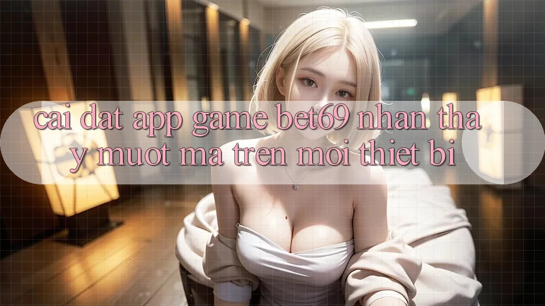 Cài đặt App Game Bet69 – Nhận thấy Mượt mà Trên Mọi Thiết Bị Cài đặt App Game Bet69 – Nhận thấy Mượt mà Trên Mọi Thiết Bị