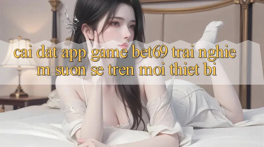 Cài đặt App Game Bet69 – Trải Nghiệm Suôn sẻ Trên Mọi Thiết Bị Cài đặt App Game Bet69 – Trải Nghiệm Suôn sẻ Trên Mọi Thiết Bị