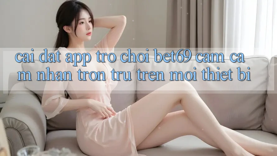 Cài đặt App Trò chơi Bet69 – Cảm cảm nhận Trơn tru Trên Mọi Thiết Bị Cài đặt App Trò chơi Bet69 – Cảm cảm nhận Trơn tru Trên Mọi Thiết Bị