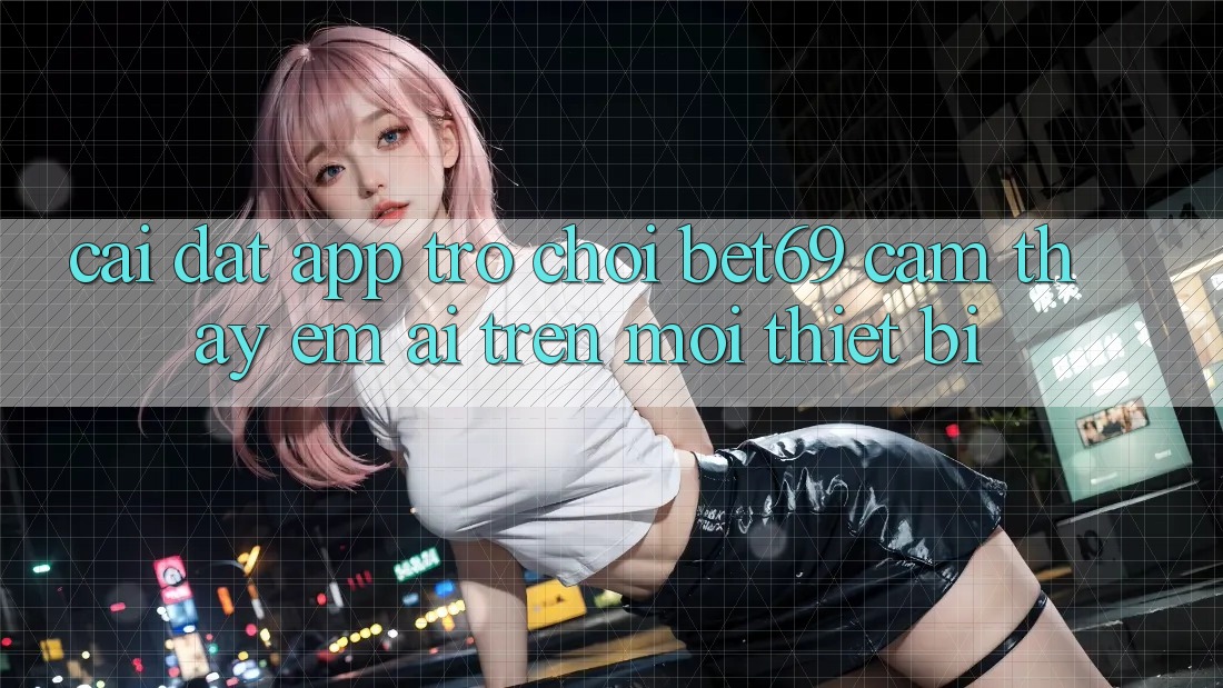 Cài đặt App Trò chơi Bet69 – Cảm thấy Êm ái Trên Mọi Thiết Bị Cài đặt App Trò chơi Bet69 – Cảm thấy Êm ái Trên Mọi Thiết Bị