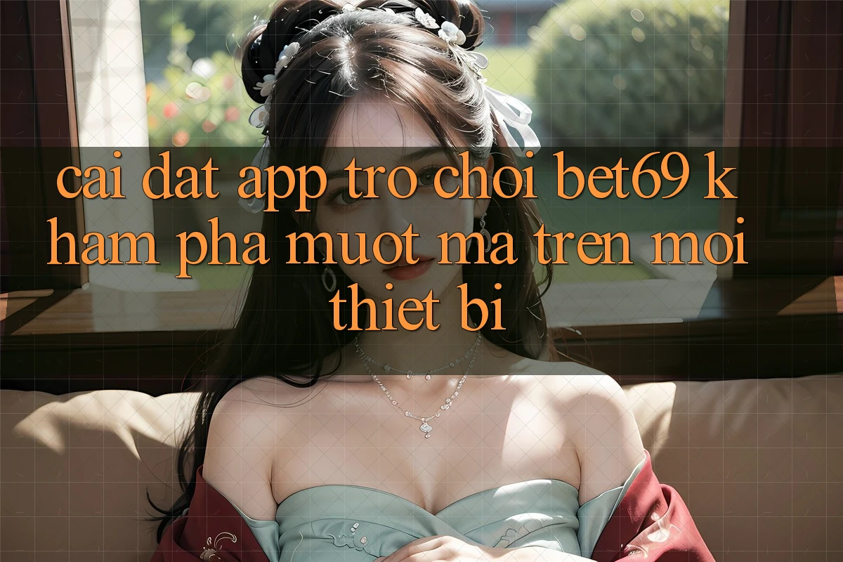 Cài đặt App Trò chơi Bet69 – Khám phá Mượt Mà Trên Mọi Thiết Bị Cài đặt App Trò chơi Bet69 – Khám phá Mượt Mà Trên Mọi Thiết Bị