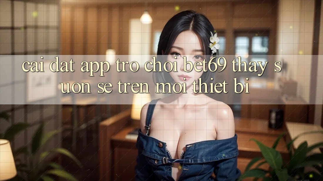 Cài đặt App Trò chơi Bet69 – Thấy Suôn sẻ Trên Mọi Thiết Bị Cài đặt App Trò chơi Bet69 – Thấy Suôn sẻ Trên Mọi Thiết Bị