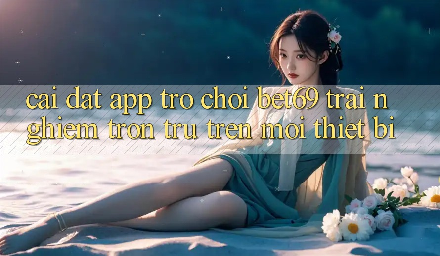 Cài đặt App Trò chơi Bet69 – Trải Nghiệm Trơn tru Trên Mọi Thiết Bị Cài đặt App Trò chơi Bet69 – Trải Nghiệm Trơn tru Trên Mọi Thiết Bị