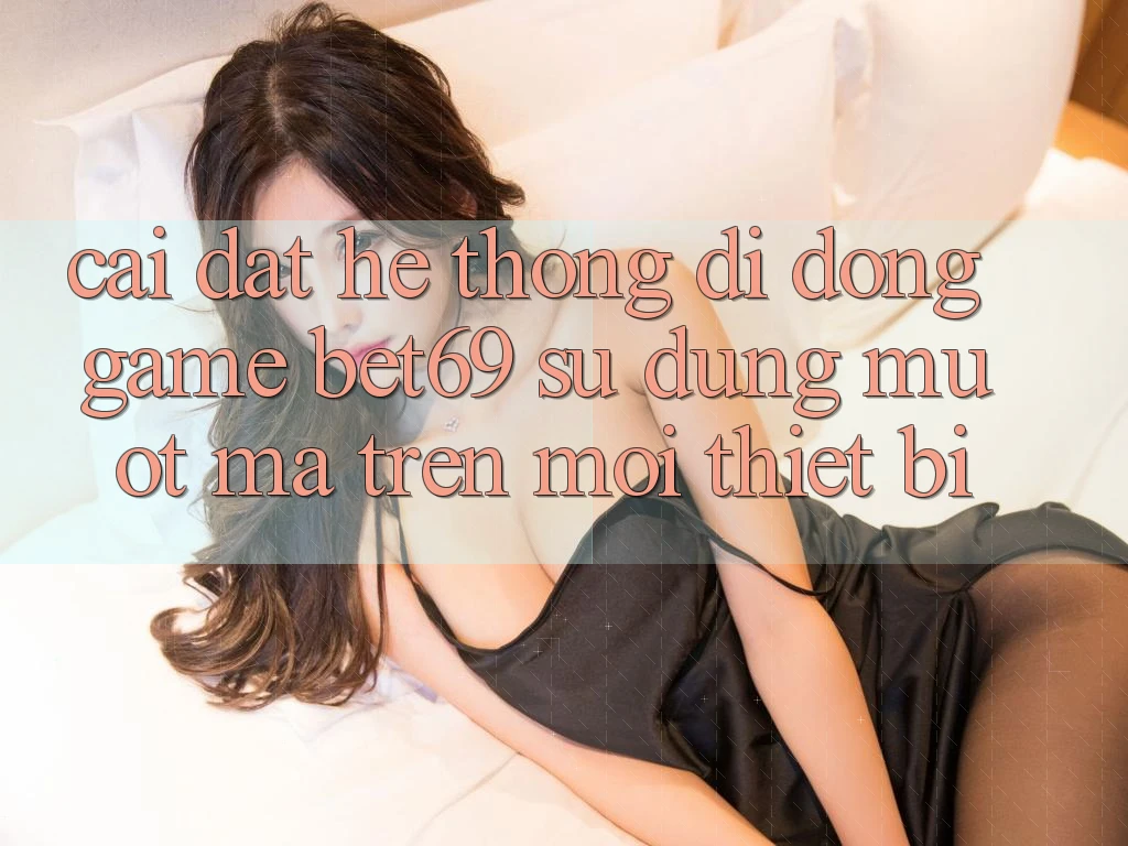 Cài đặt Hệ thống di động Game Bet69 – Sử dụng Mượt Mà Trên Mọi Thiết Bị Cài đặt Hệ thống di động Game Bet69 – Sử dụng Mượt Mà Trên Mọi Thiết Bị