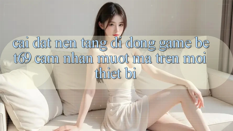 Cài đặt Nền tảng di động Game Bet69 – Cảm nhận Mượt mà Trên Mọi Thiết Bị Cài đặt Nền tảng di động Game Bet69 – Cảm nhận Mượt mà Trên Mọi Thiết Bị