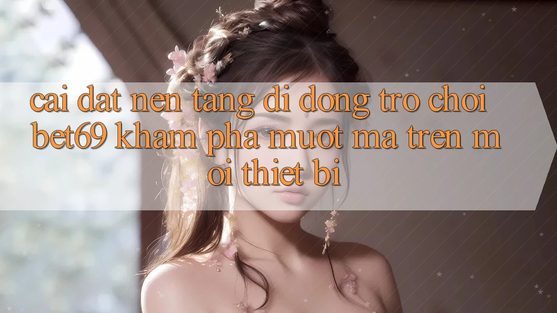 Cài đặt Nền tảng di động Trò chơi Bet69 – Khám phá Mượt Mà Trên Mọi Thiết Bị Cài đặt Nền tảng di động Trò chơi Bet69 – Khám phá Mượt Mà Trên Mọi Thiết Bị
