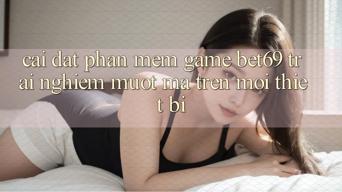 Cài đặt Phần mềm Game Bet69 – Trải Nghiệm Mượt Mà Trên Mọi Thiết Bị Cài đặt Phần mềm Game Bet69 – Trải Nghiệm Mượt Mà Trên Mọi Thiết Bị