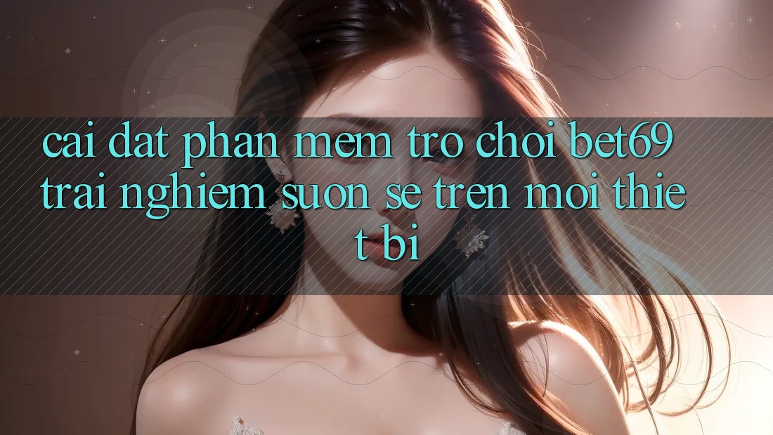 Cài đặt Phần mềm Trò chơi Bet69 – Trải Nghiệm Suôn sẻ Trên Mọi Thiết Bị Cài đặt Phần mềm Trò chơi Bet69 – Trải Nghiệm Suôn sẻ Trên Mọi Thiết Bị