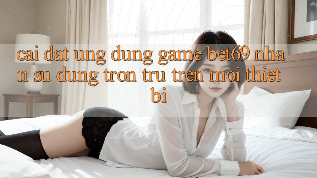 Cài đặt Ứng dụng Game Bet69 – Nhận sử dụng Trơn tru Trên Mọi Thiết Bị Cài đặt Ứng dụng Game Bet69 – Nhận sử dụng Trơn tru Trên Mọi Thiết Bị