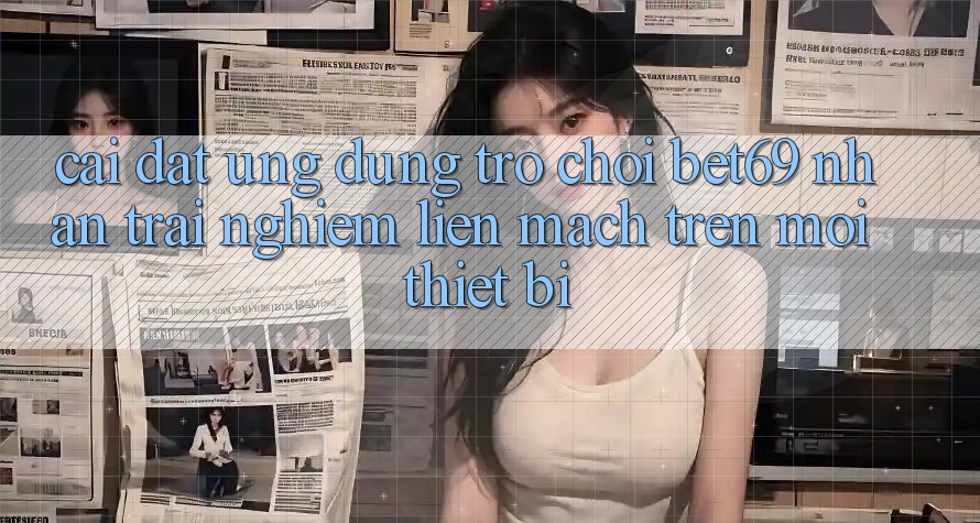 Cài đặt Ứng dụng Trò chơi Bet69 – Nhận trải nghiệm Liền mạch Trên Mọi Thiết Bị Cài đặt Ứng dụng Trò chơi Bet69 – Nhận trải nghiệm Liền mạch Trên Mọi Thiết Bị