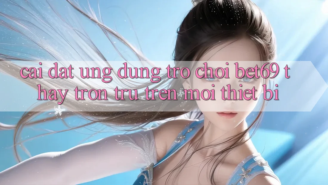 Cài đặt Ứng dụng Trò chơi Bet69 – Thấy Trơn tru Trên Mọi Thiết Bị Cài đặt Ứng dụng Trò chơi Bet69 – Thấy Trơn tru Trên Mọi Thiết Bị