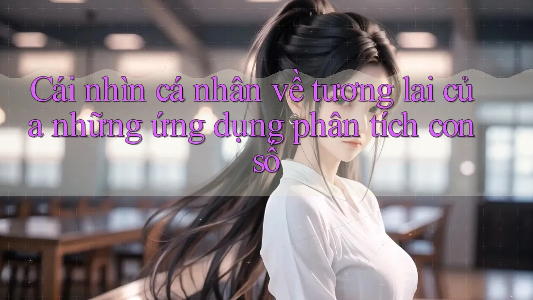 Cái nhìn cá nhân về tương lai của những ứng dụng phân tích con số Cái nhìn cá nhân về tương lai của những ứng dụng phân tích con số