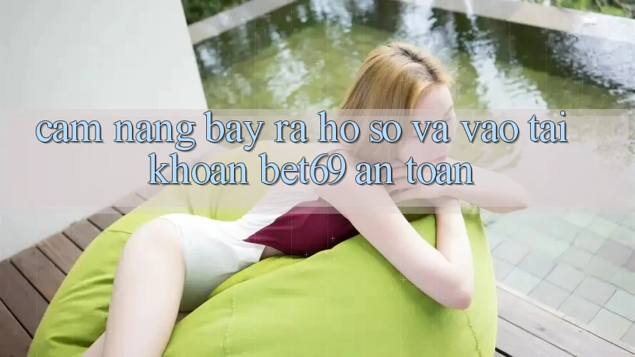 Cẩm nang Bày ra hồ sơ Và Vào tài khoản Bet69 An Toàn Cẩm nang Bày ra hồ sơ Và Vào tài khoản Bet69 An Toàn