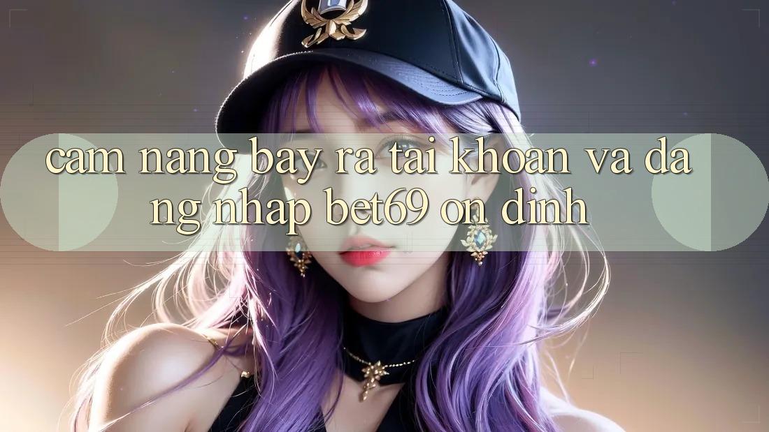 Cẩm nang Bày ra tài khoản Và Đăng Nhập Bet69 Ổn định Cẩm nang Bày ra tài khoản Và Đăng Nhập Bet69 Ổn định