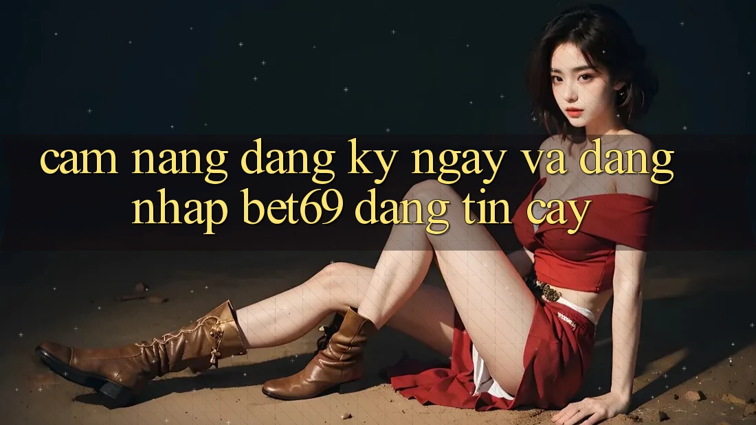 Cẩm nang Đăng ký ngay Và Đăng nhập Bet69 Đáng tin cậy Cẩm nang Đăng ký ngay Và Đăng nhập Bet69 Đáng tin cậy