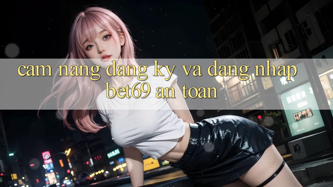 Cẩm nang Đăng Ký Và Đăng Nhập Bet69 An Toàn Cẩm nang Đăng Ký Và Đăng Nhập Bet69 An Toàn